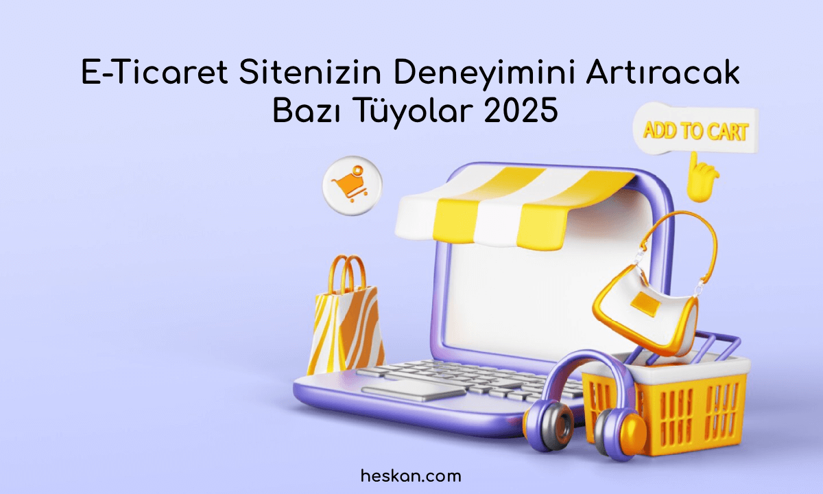 E-Ticaret Sitenizin Deneyimini Artıracak Bazı Tüyolar 2025