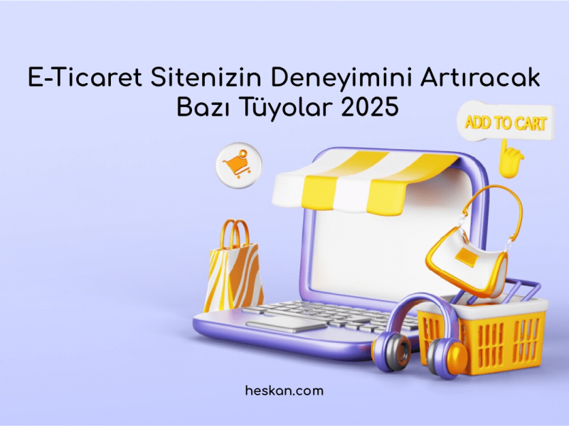 E-Ticaret Sitenizin Deneyimini Artıracak Bazı Tüyolar 2025