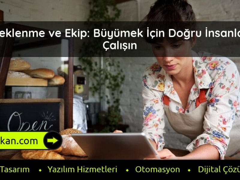 Ölçeklenme ve Ekip Büyümek İçin Doğru İnsanlarla Çalışın