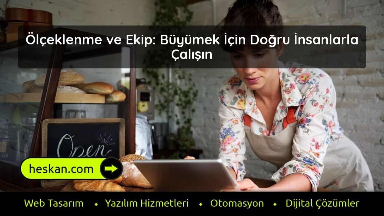 Ölçeklenme ve Ekip Büyümek İçin Doğru İnsanlarla Çalışın